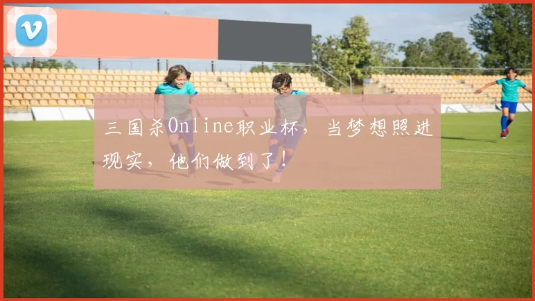 三国杀Online职业杯，当梦想照进现实，他们做到了！