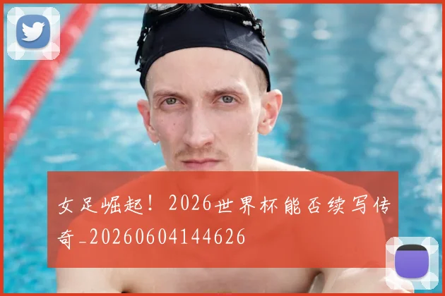 女足崛起!2026世界杯能否续写传奇_20260604144626
