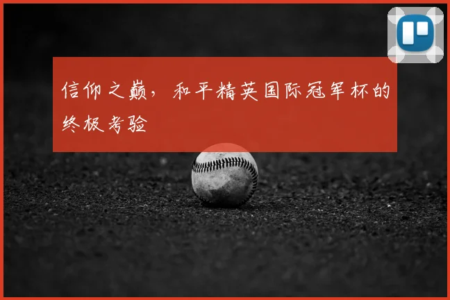 信仰之巅，和平精英国际冠军杯的终极考验