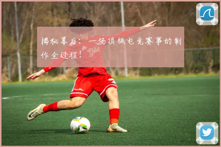 揭秘幕后：一场顶级电竞赛事的制作全过程！
