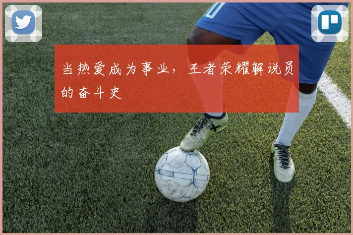 当热爱成为事业,王者荣耀解说员的奋斗史