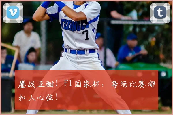 鏖战正酣！F1国家杯，每场比赛都扣人心弦！