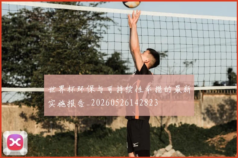 世界杯环保与可持续性举措的最新实施报告_20260526142823