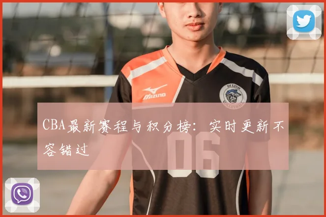 CBA最新赛程与积分榜：实时更新不容错过