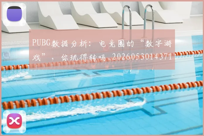 PUBG数据分析：电竞圈的“数字游戏”，你玩得转吗_20260530143714_20260702170631