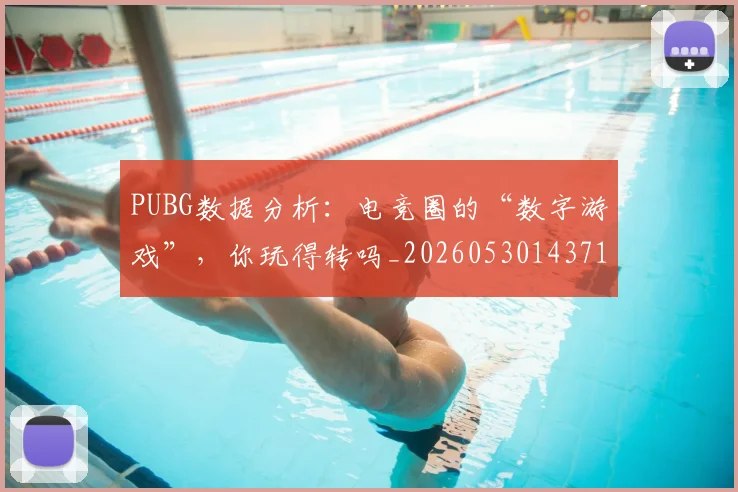 PUBG数据分析:电竞圈的“数字游戏”,你玩得转吗_20260530143714_20260702170631