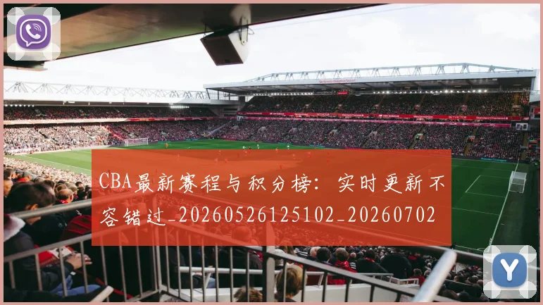 CBA最新赛程与积分榜：实时更新不容错过_20260526125102_20260702163635