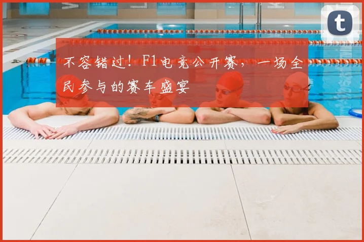 不容错过!F1电竞公开赛,一场全民参与的赛车盛宴