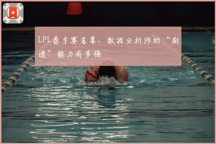 LPL春季赛落幕，数据分析师的“剧透”能力有多强