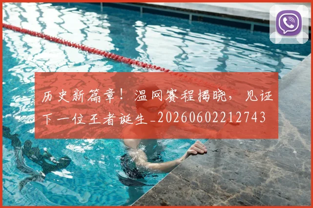 历史新篇章!温网赛程揭晓,见证下一位王者诞生_20260602212743