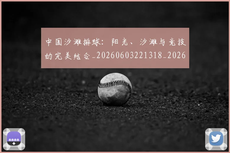 中国沙滩排球：阳光、沙滩与竞技的完美结合_20260603221318_20260703205624