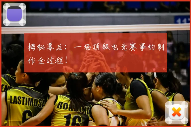 揭秘幕后：一场顶级电竞赛事的制作全过程！