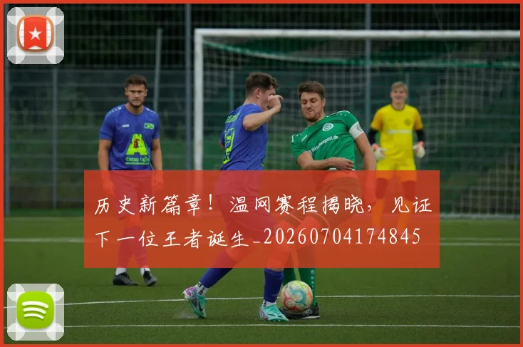 历史新篇章!温网赛程揭晓,见证下一位王者诞生_20260704174845