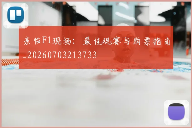 亲临F1现场:最佳观赛与购票指南_20260703213733