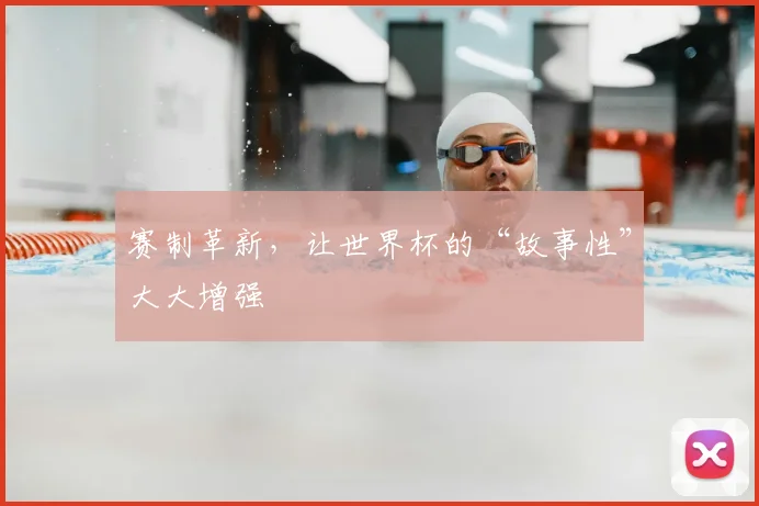 赛制革新，让世界杯的“故事性”大大增强