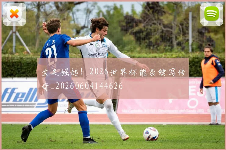 女足崛起！2026世界杯能否续写传奇_20260604144626