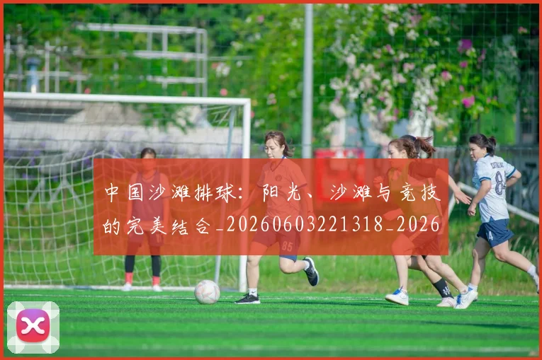中国沙滩排球：阳光、沙滩与竞技的完美结合_20260603221318_20260703205624