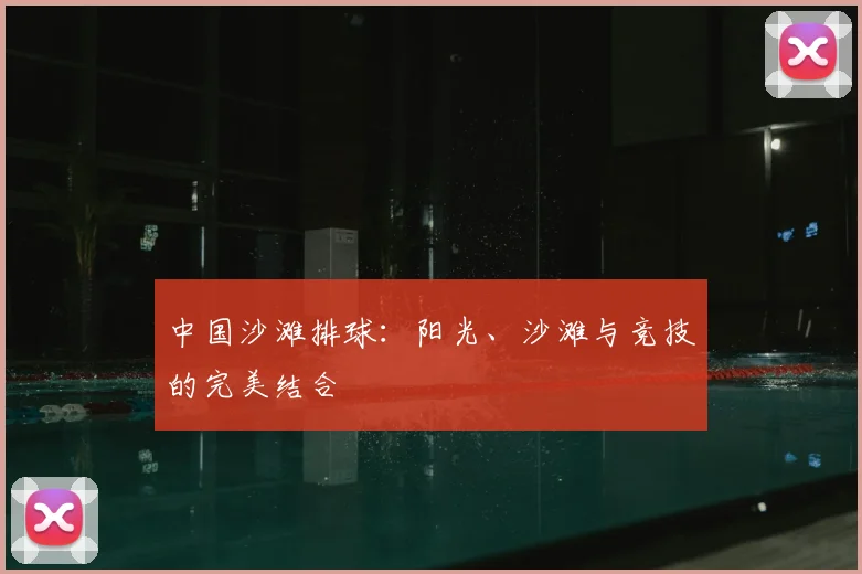 中国沙滩排球：阳光、沙滩与竞技的完美结合