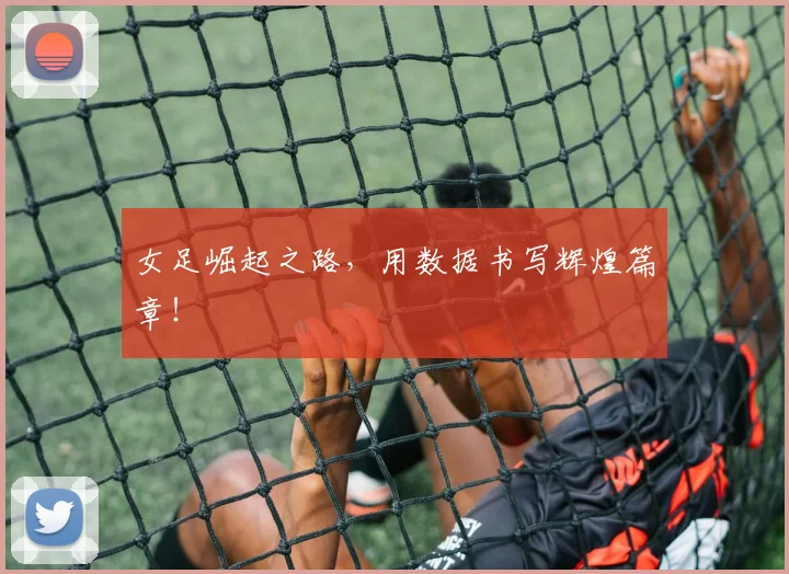 女足崛起之路,用数据书写辉煌篇章!